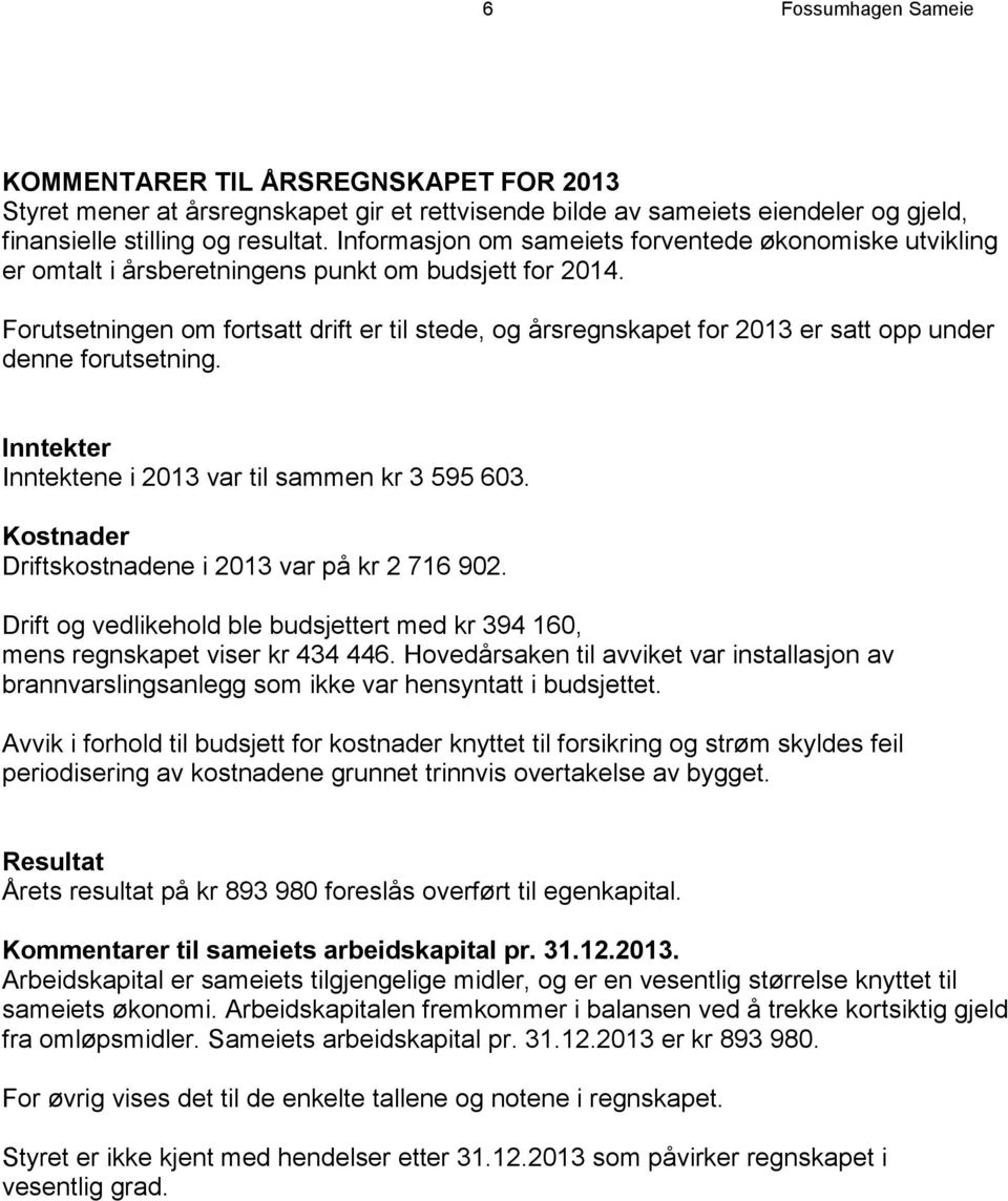 Forutsetningen om fortsatt drift er til stede, og årsregnskapet for 2013 er satt opp under denne forutsetning. Inntekter Inntektene i 2013 var til sammen kr 3 595 603.