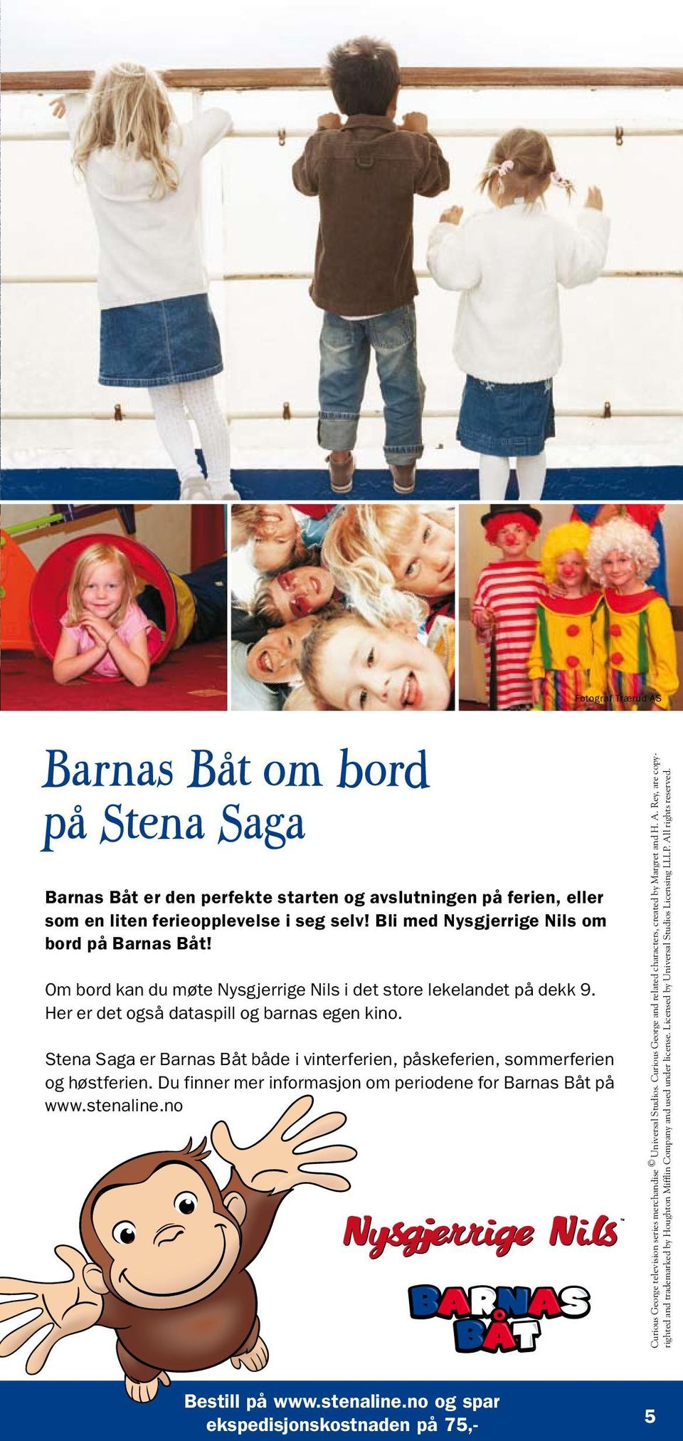 Stena Saga er Barnas Båt både i vinterferien, påskeferien, sommerferien og høstferien. Du finner mer informasjon om periodene for Barnas Båt på www.stenaline.