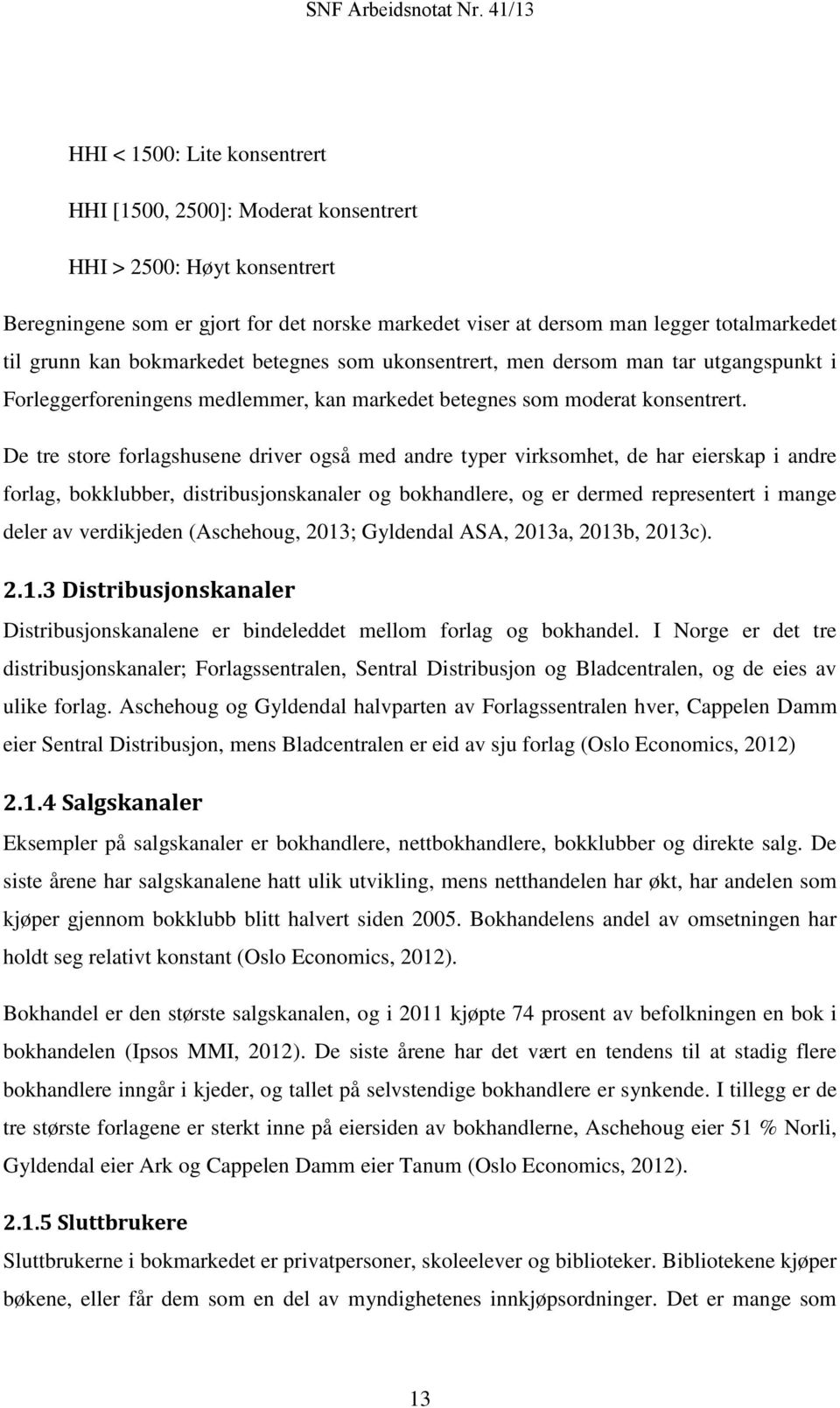 De tre store forlagshusene driver også med andre typer virksomhet, de har eierskap i andre forlag, bokklubber, distribusjonskanaler og bokhandlere, og er dermed representert i mange deler av