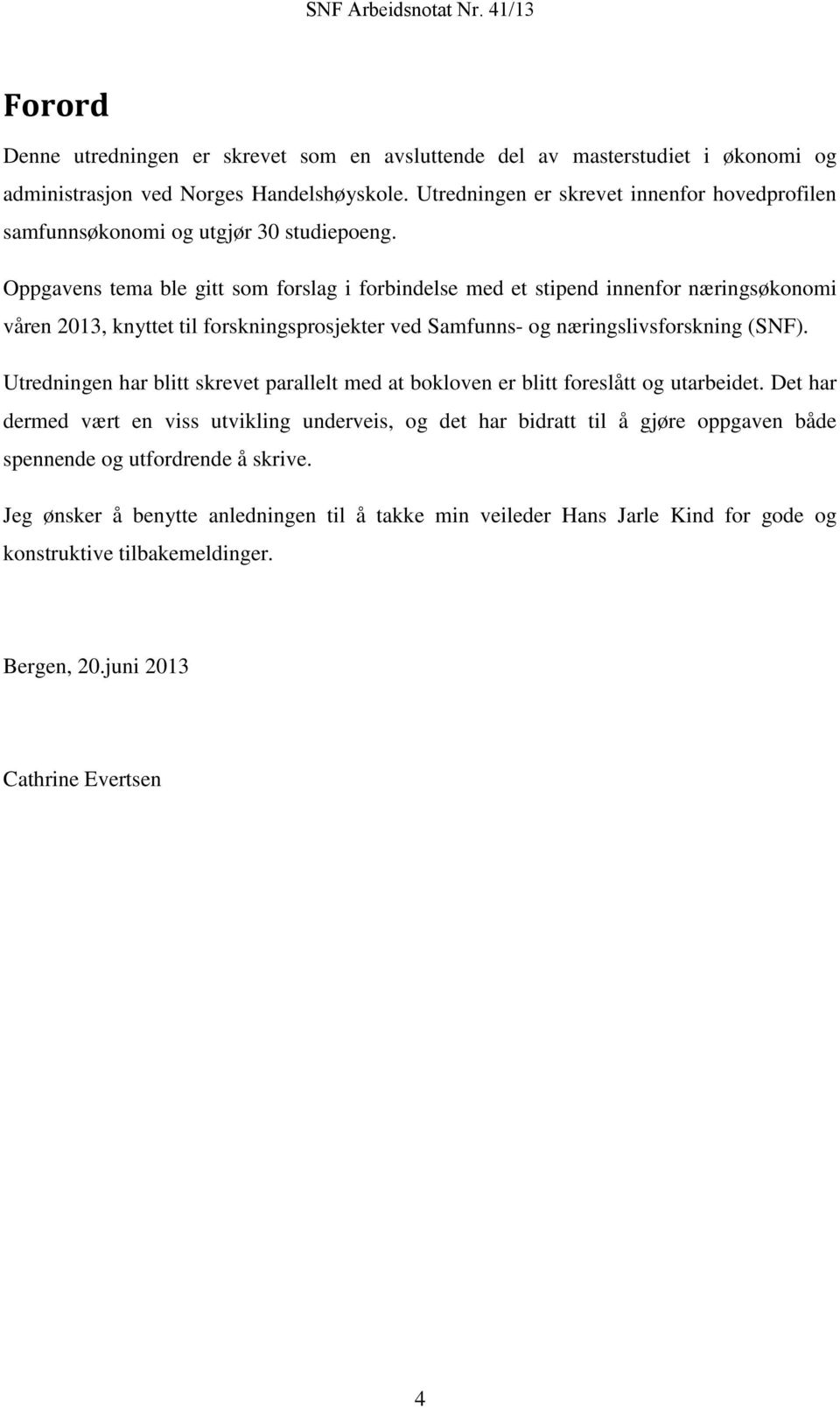 Oppgavens tema ble gitt som forslag i forbindelse med et stipend innenfor næringsøkonomi våren 2013, knyttet til forskningsprosjekter ved Samfunns- og næringslivsforskning (SNF).