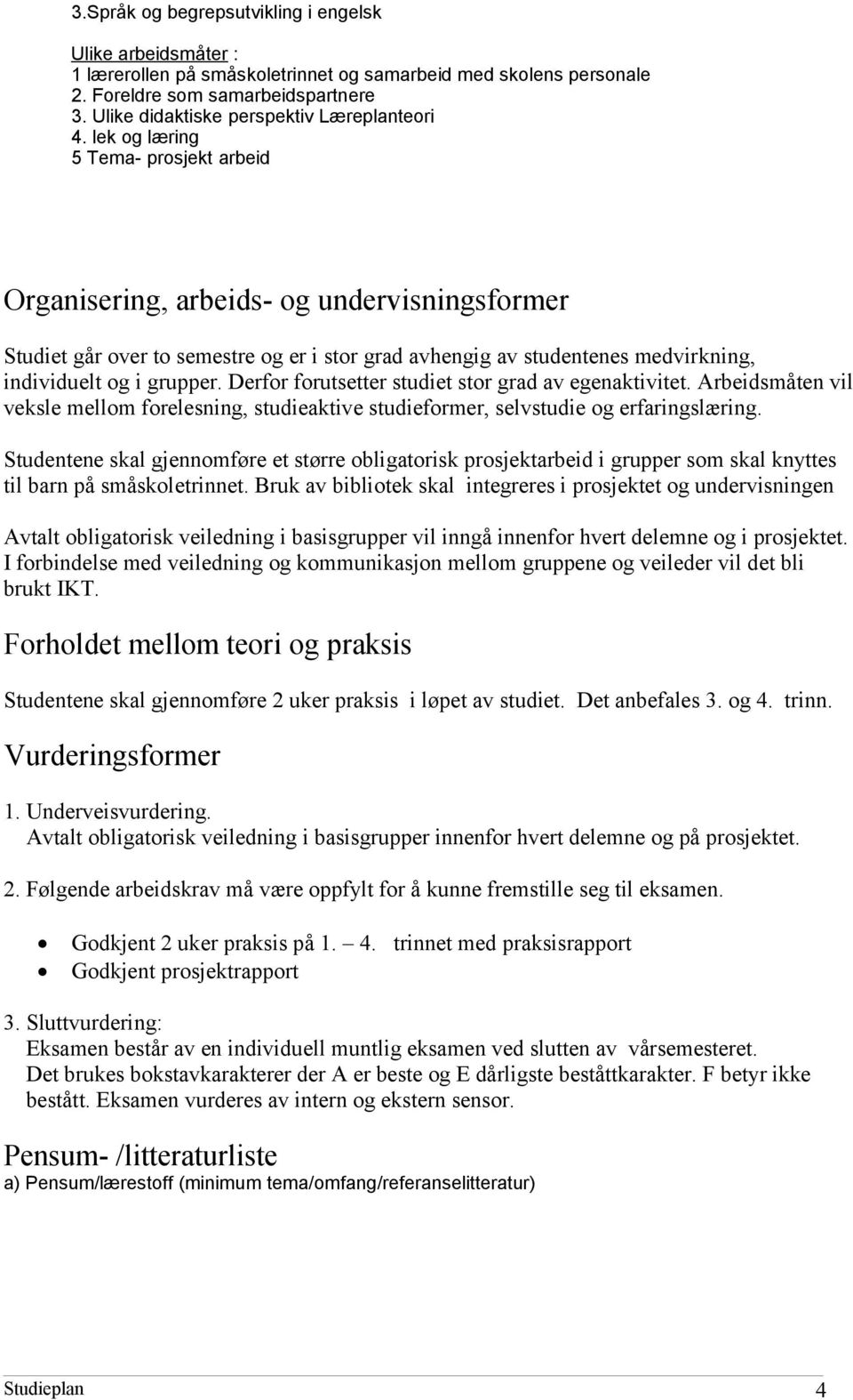 lek og læring 5 Tema- prosjekt arbeid Organisering, arbeids- og undervisningsformer Studiet går over to semestre og er i stor grad avhengig av studentenes medvirkning, individuelt og i grupper.