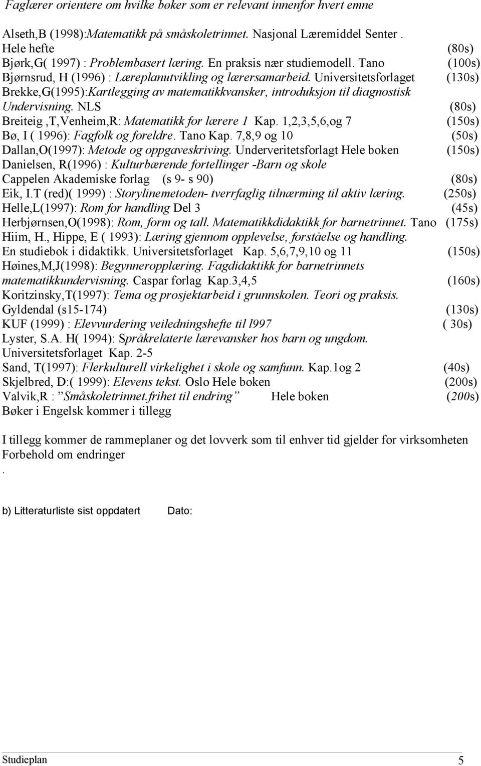 Universitetsforlaget (130s) Brekke,G(1995):Kartlegging av matematikkvansker, introduksjon til diagnostisk Undervisning. NLS (80s) Breiteig,T,Venheim,R: Matematikk for lærere 1 Kap.