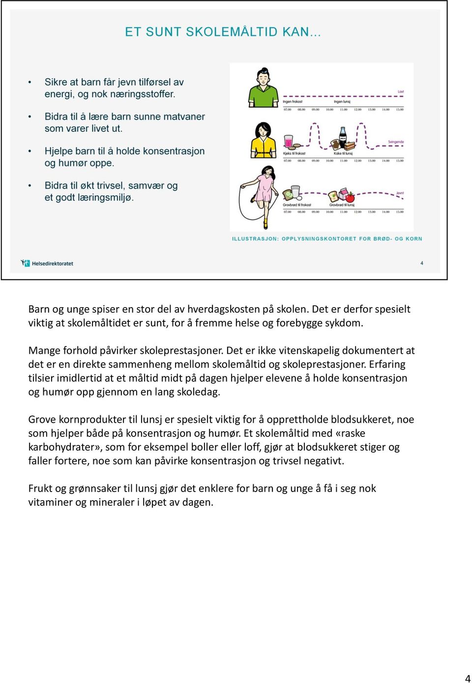 Erfaring tilsier imidlertid at et måltid midt på dagen hjelper elevene å holde konsentrasjon og humør opp gjennom en lang skoledag.