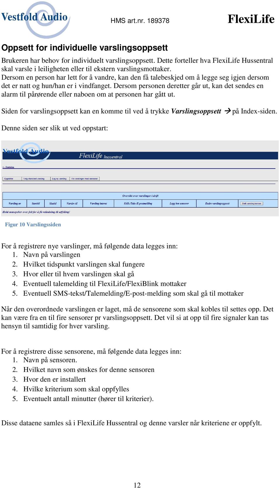 Dersom personen deretter går ut, kan det sendes en alarm til pårørende eller naboen om at personen har gått ut.