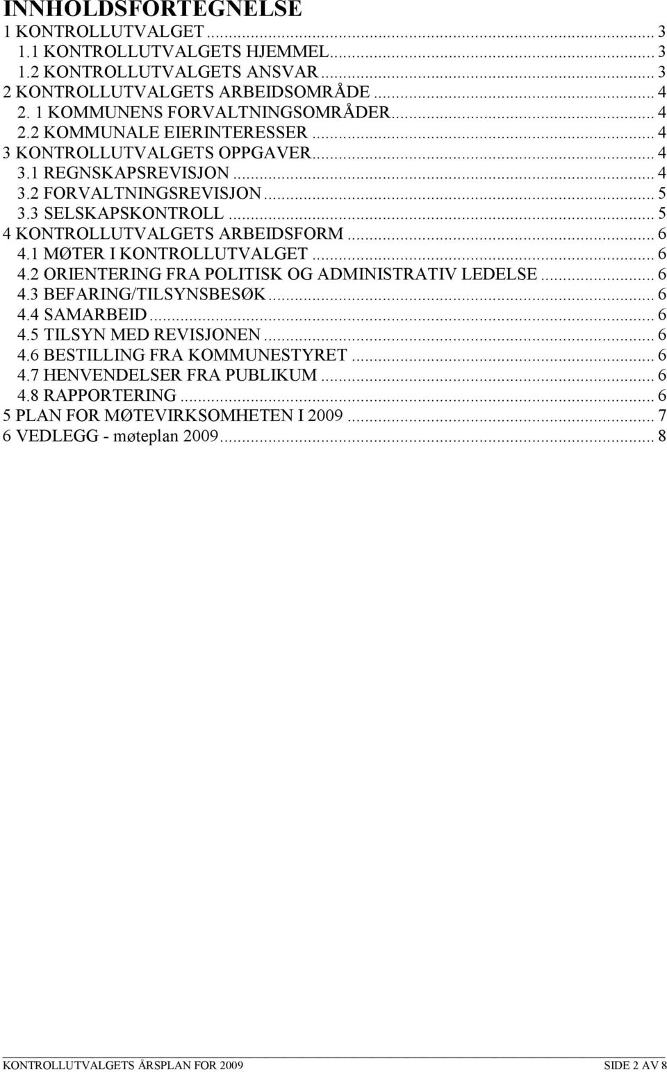 .. 6 4.2 ORIENTERING FRA POLITISK OG ADMINISTRATIV LEDELSE... 6 4.3 BEFARING/TILSYNSBESØK... 6 4.4 SAMARBEID... 6 4.5 TILSYN MED REVISJONEN... 6 4.6 BESTILLING FRA KOMMUNESTYRET... 6 4.7 HENVENDELSER FRA PUBLIKUM.