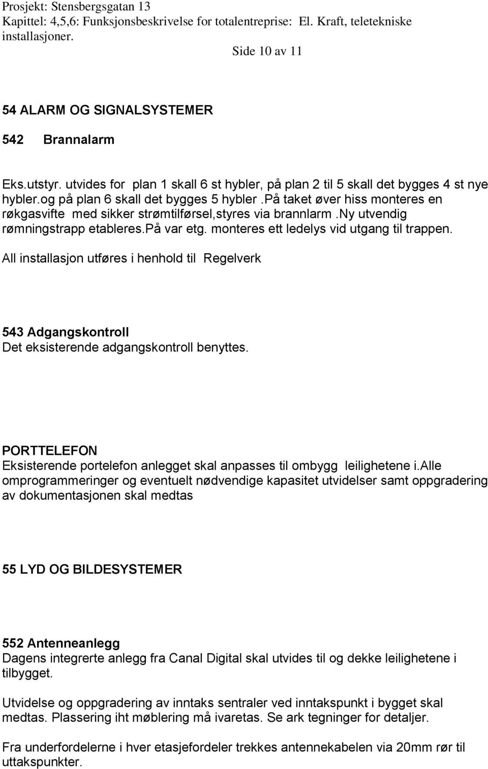 All installasjon utføres i henhold til Regelverk 543 Adgangskontroll Det eksisterende adgangskontroll benyttes. PORTTELEFON Eksisterende portelefon anlegget skal anpasses til ombygg leilighetene i.