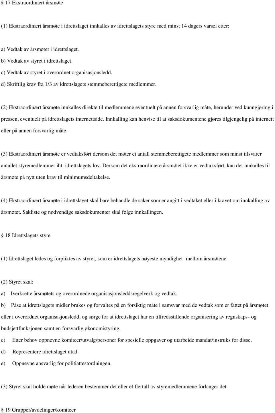 (2) Ekstraordinært årsmøte innkalles direkte til medlemmene eventuelt på annen forsvarlig måte, herunder ved kunngjøring i pressen, eventuelt på idrettslagets internettside.