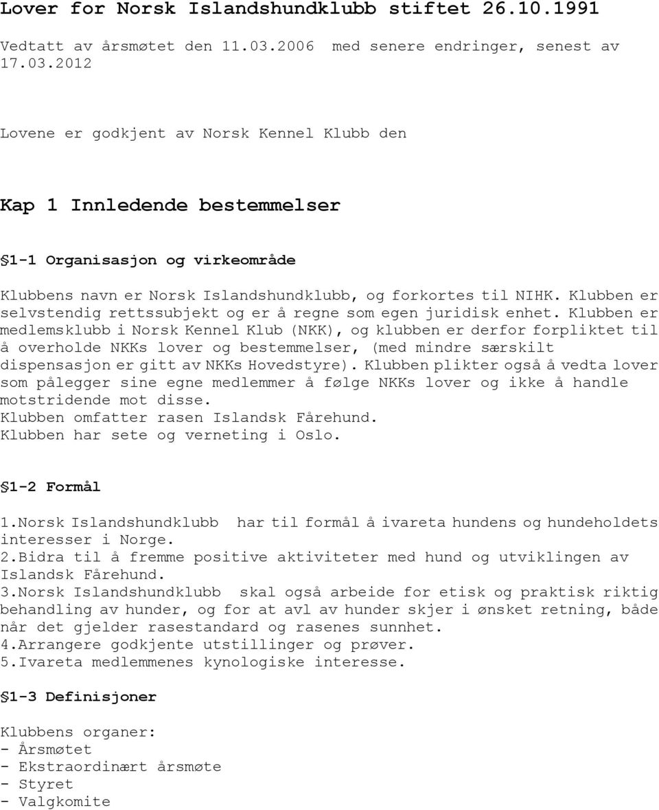 2012 Lovene er godkjent av Norsk Kennel Klubb den Kap 1 Innledende bestemmelser 1-1 Organisasjon og virkeområde Klubbens navn er Norsk Islandshundklubb, og forkortes til NIHK.