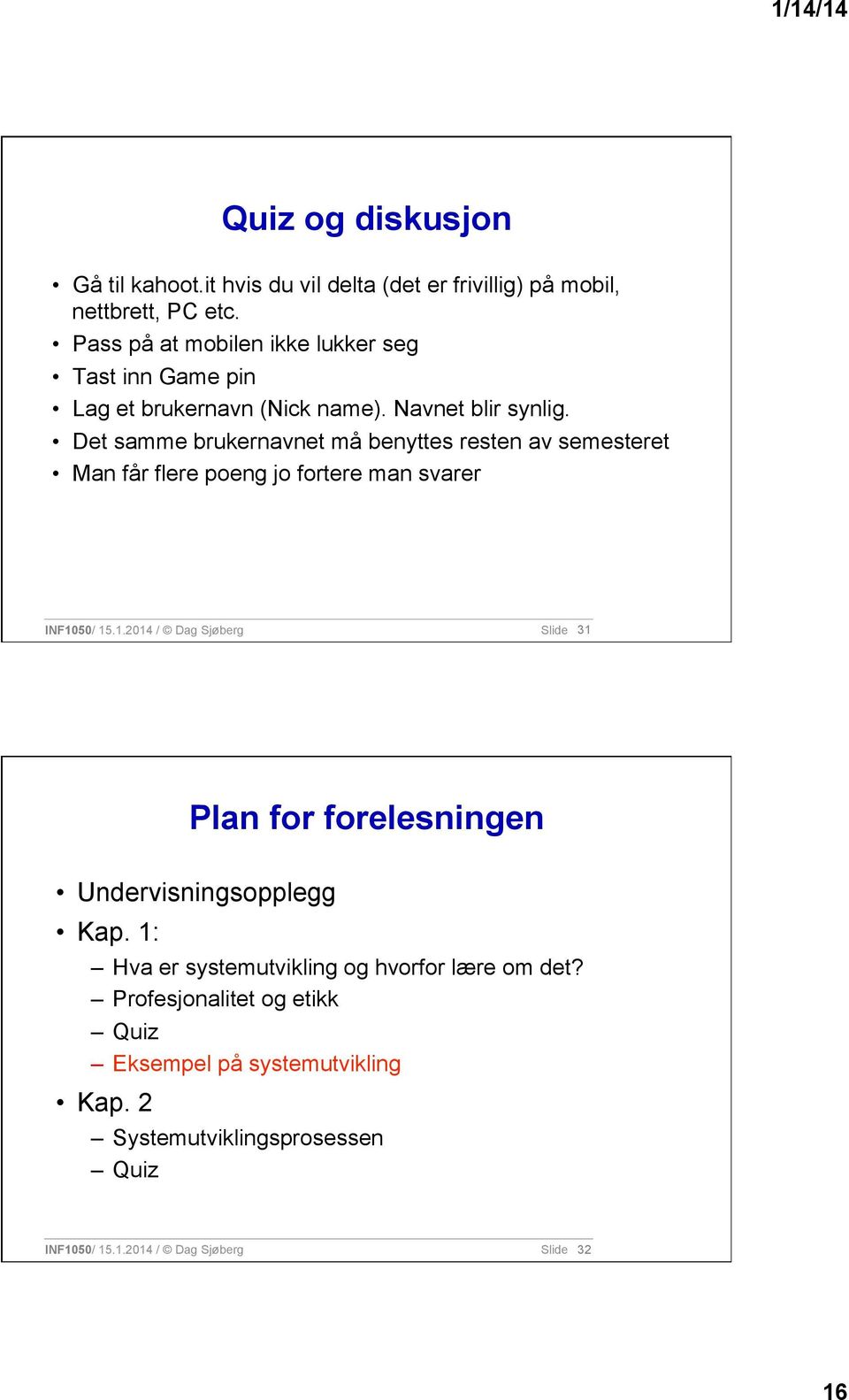 Det samme brukernavnet må benyttes resten av semesteret Man får flere poeng jo fortere man svarer INF10