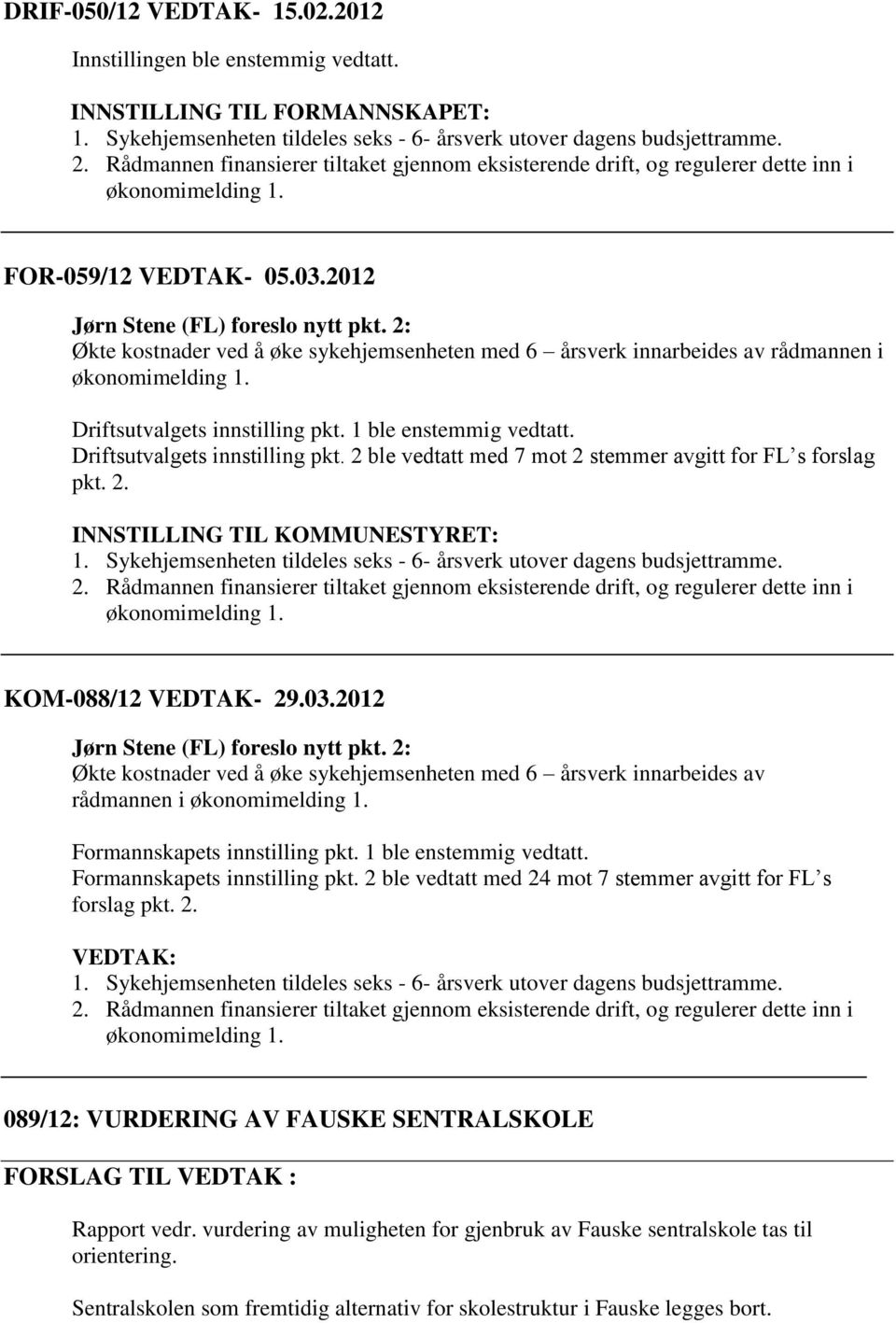 2: Økte kostnader ved å øke sykehjemsenheten med 6 årsverk innarbeides av rådmannen i Driftsutvalgets innstilling pkt. 1 ble enstemmig vedtatt. Driftsutvalgets innstilling pkt. 2 ble vedtatt med 7 mot 2 stemmer avgitt for FL s forslag pkt.