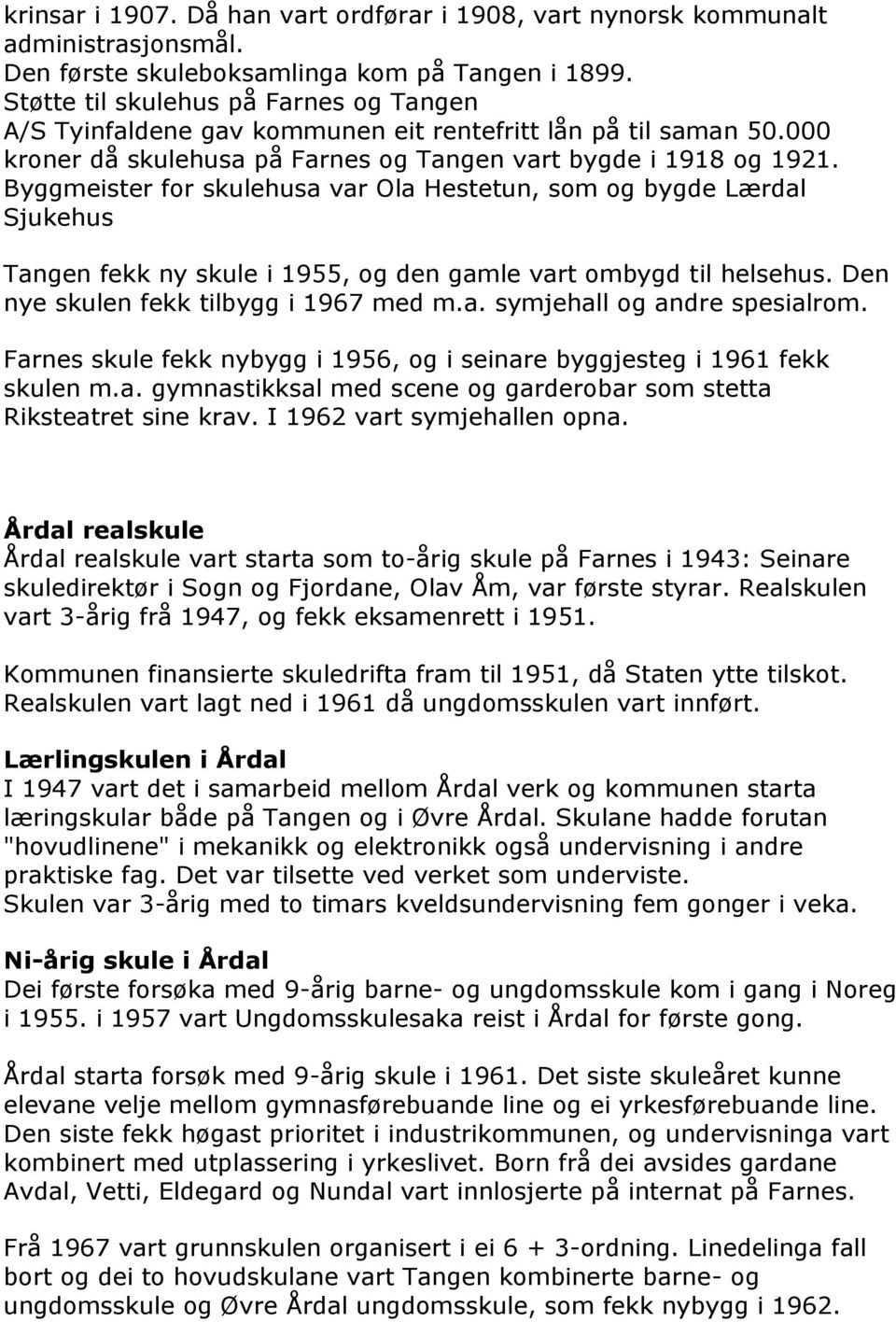 Byggmeister for skulehusa var Ola Hestetun, som og bygde Lærdal Sjukehus Tangen fekk ny skule i 1955, og den gamle vart ombygd til helsehus. Den nye skulen fekk tilbygg i 1967 med m.a. symjehall og andre spesialrom.