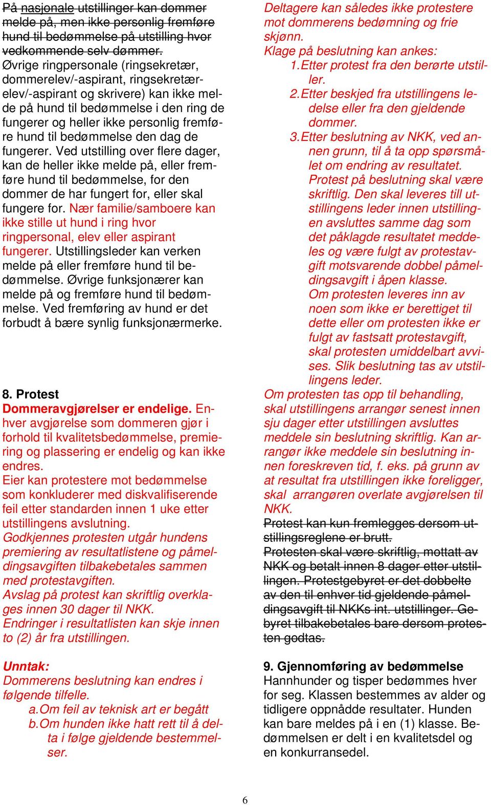 til bedømmelse den dag de fungerer. Ved utstilling over flere dager, kan de heller ikke melde på, eller fremføre hund til bedømmelse, for den dommer de har fungert for, eller skal fungere for.