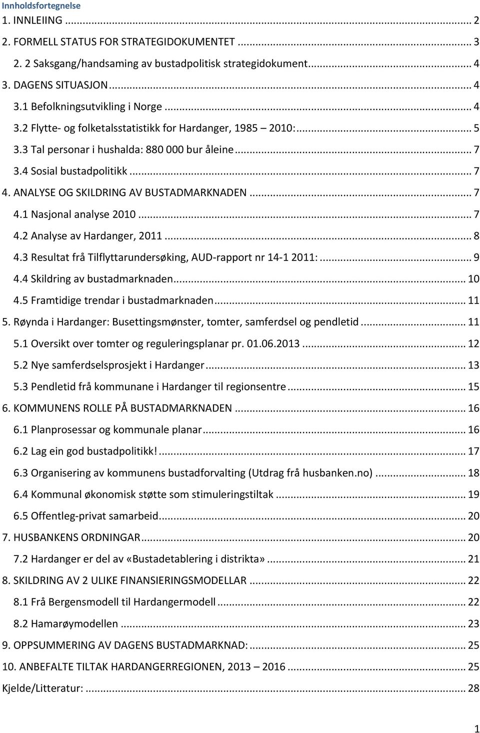 .. 7 4.1 Nasjonal analyse 2010... 7 4.2 Analyse av Hardanger, 2011... 8 4.3 Resultat frå Tilflyttarundersøking, AUD- rapport nr 14-1 2011:... 9 4.4 Skildring av bustadmarknaden... 10 4.
