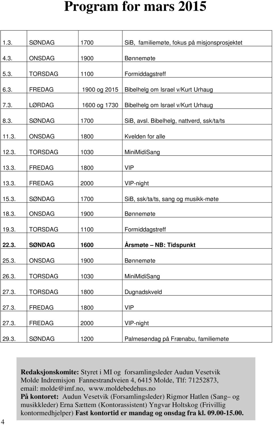 3. FREDAG 2000 VIP-night 15.3. SØNDAG 1700 SiB, ssk/ta/ts, sang og musikk-møte 18.3. ONSDAG 1900 Bønnemøte 19.3. TORSDAG 1100 Formiddagstreff 22.3. SØNDAG 1600 Årsmøte NB: Tidspunkt 25.3. ONSDAG 1900 Bønnemøte 26.