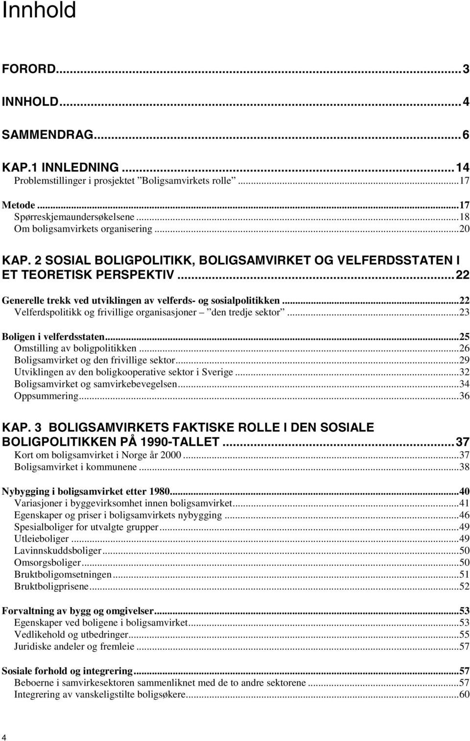 ..22 Velferdspolitikk og frivillige organisasjoner den tredje sektor...23 Boligen i velferdsstaten...25 Omstilling av boligpolitikken...26 Boligsamvirket og den frivillige sektor.