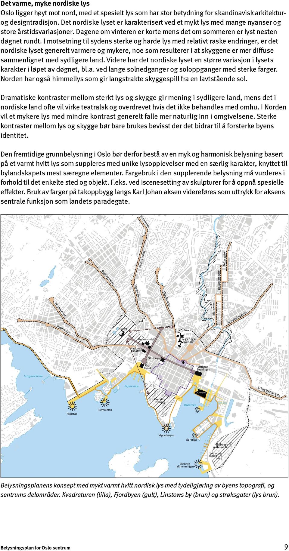 I motsetning til sydens sterke og harde lys med relativt raske endringer, er det nordiske lyset generelt varmere og mykere, noe som resulterer i at skyggene er mer diffuse sammenlignet med sydligere