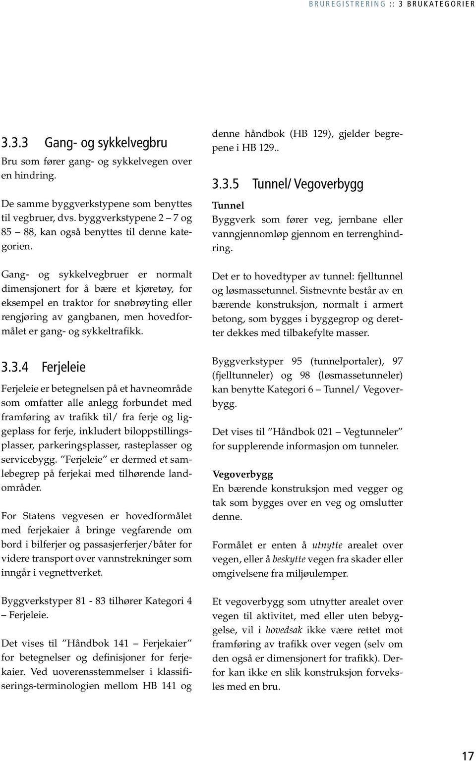 Gang- og sykkelvegbruer er normalt dimensjonert for å bære et kjøretøy, for eksempel en traktor for snøbrøyting eller rengjøring av gangbanen, men hovedformålet er gang- og sykkeltrafikk. 3.