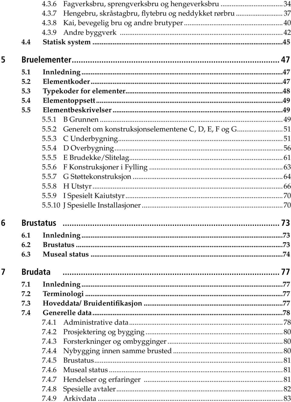 ..51 5.5.3 C Underbygning...51 5.5.4 D Overbygning...56 5.5.5 E Brudekke/Slitelag...61 5.5.6 F Konstruksjoner i Fylling...63 5.5.7 G Støttekonstruksjon...64 5.5.8 H Utstyr...66 5.5.9 I Spesielt Kaiutstyr.