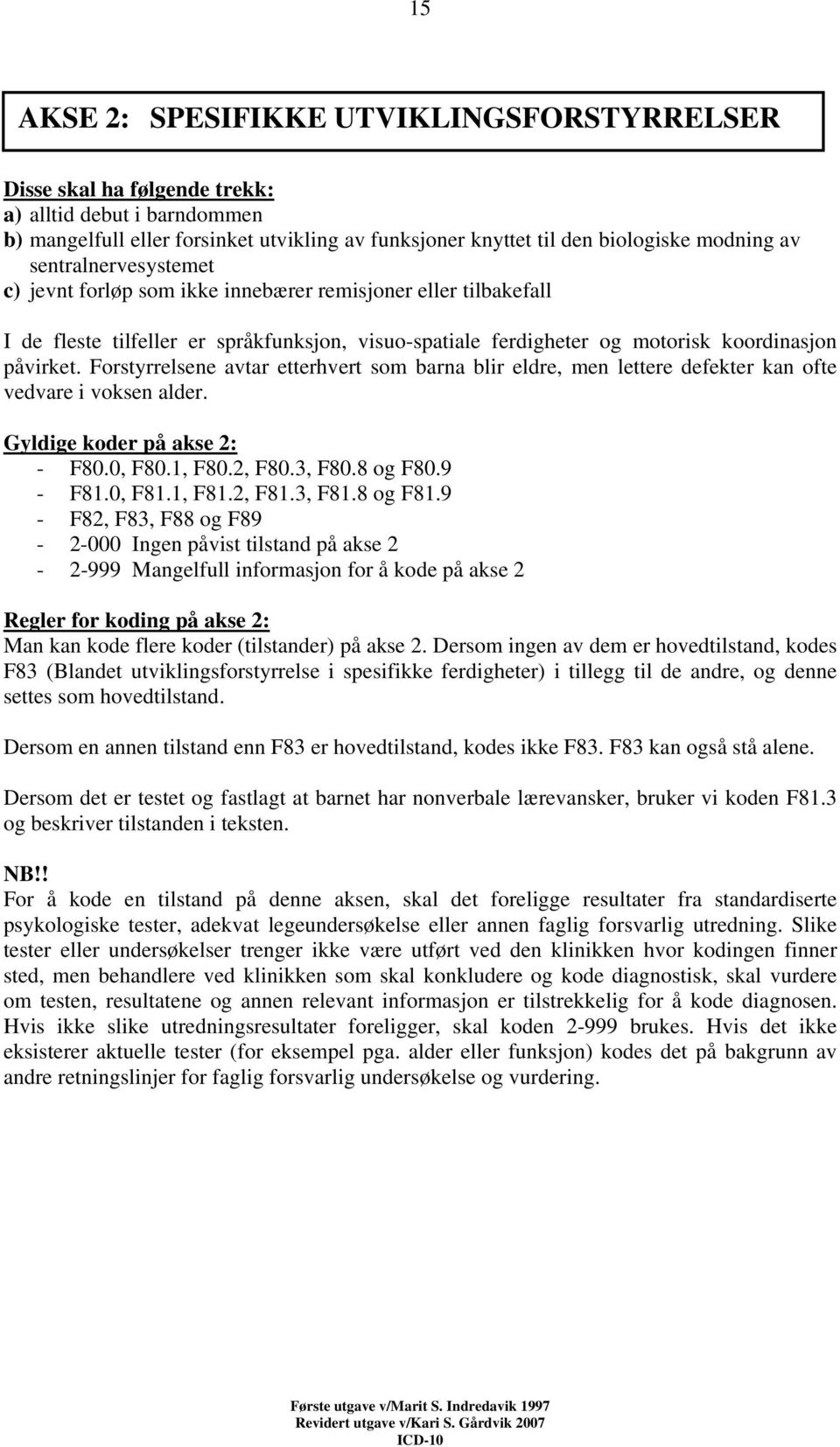 Forstyrrelsene avtar etterhvert som barna blir eldre, men lettere defekter kan ofte vedvare i voksen alder. Gyldige koder på akse 2: - F80.0, F80.1, F80.2, F80.3, F80.8 og F80.9 - F81.0, F81.1, F81.