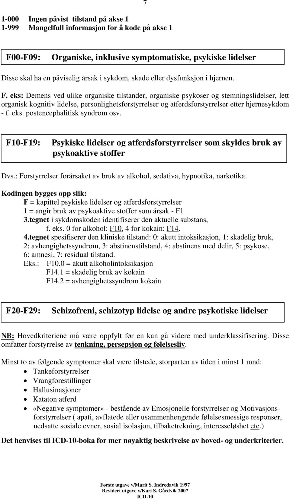 eks: Demens ved ulike organiske tilstander, organiske psykoser og stemningslidelser, lett organisk kognitiv lidelse, personlighetsforstyrrelser og atferdsforstyrrelser etter hjernesykdom - f. eks.