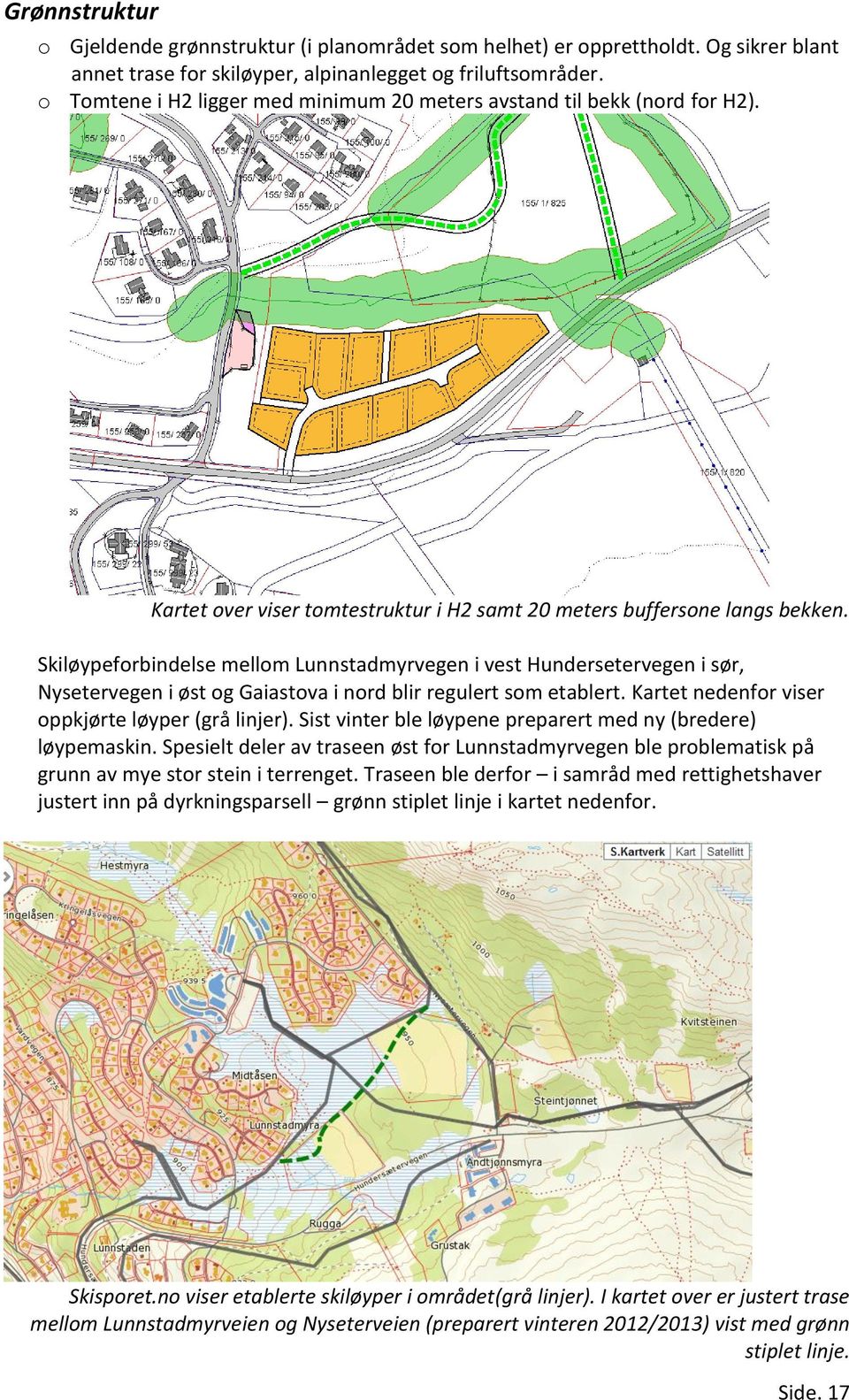Skiløypeforbindelse mellom Lunnstadmyrvegen i vest Hundersetervegen i sør, Nysetervegen i øst og Gaiastova i nord blir regulert som etablert. Kartet nedenfor viser oppkjørte løyper (grå linjer).