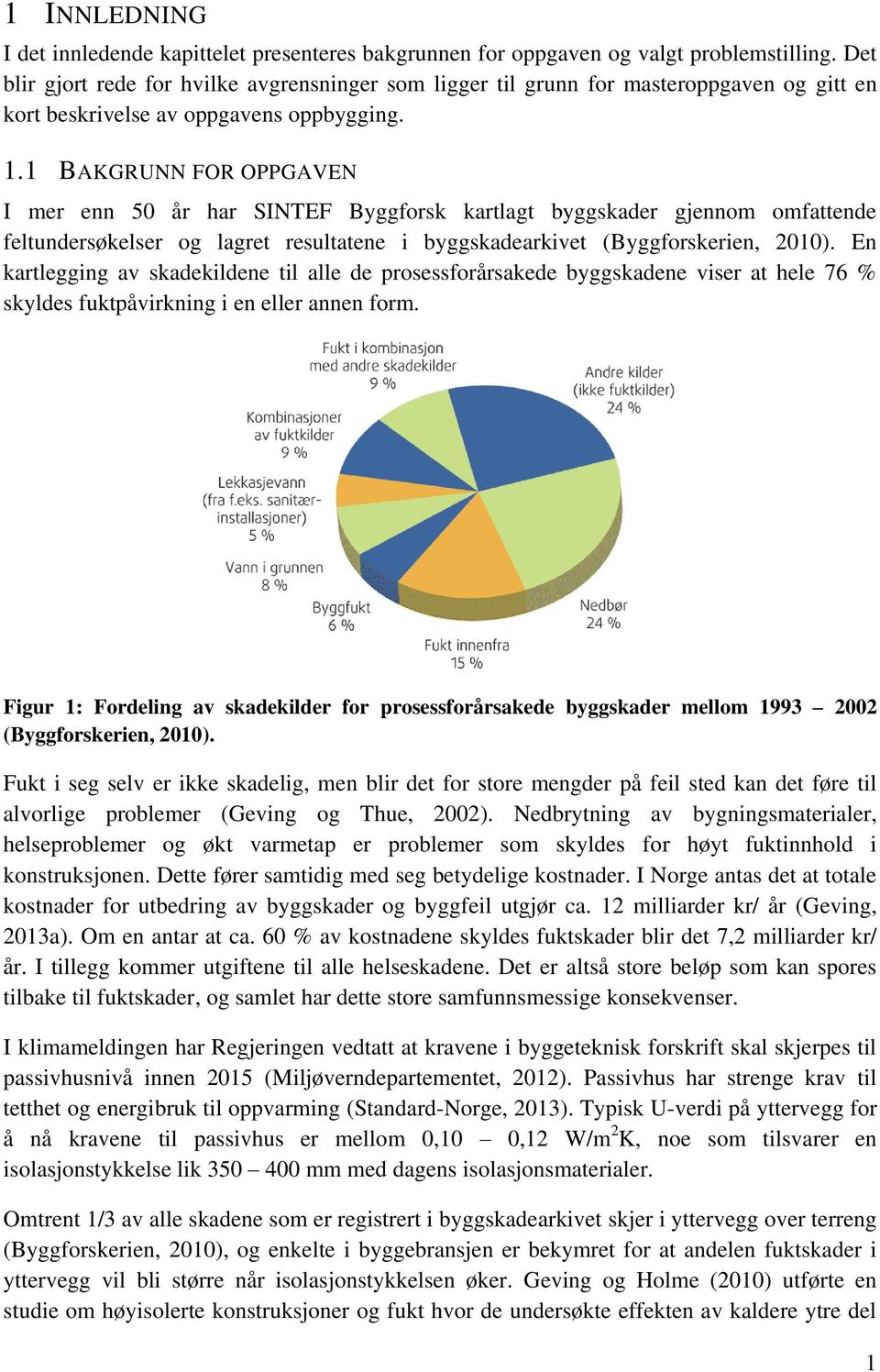 1 BAKGRUNN FOR OPPGAVEN I mer enn 50 år har SINTEF Byggforsk kartlagt byggskader gjennom omfattende feltundersøkelser og lagret resultatene i byggskadearkivet (Byggforskerien, 2010).