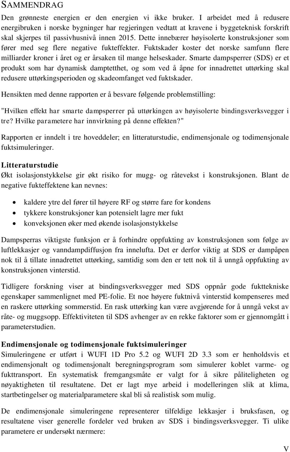 Dette innebærer høyisolerte konstruksjoner som fører med seg flere negative fukteffekter. Fuktskader koster det norske samfunn flere milliarder kroner i året og er årsaken til mange helseskader.