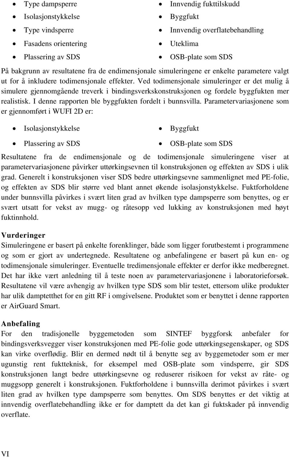 Ved todimensjonale simuleringer er det mulig å simulere gjennomgående treverk i bindingsverkskonstruksjonen og fordele byggfukten mer realistisk. I denne rapporten ble byggfukten fordelt i bunnsvilla.