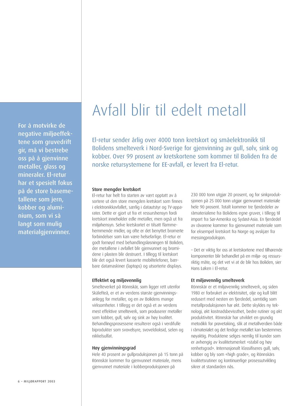 Avfall blir til edelt metall El-retur sender årlig over 4000 tonn kretskort og småelektronikk til Bolidens smelteverk i Nord-Sverige for gjenvinning av gull, sølv, sink og kobber.