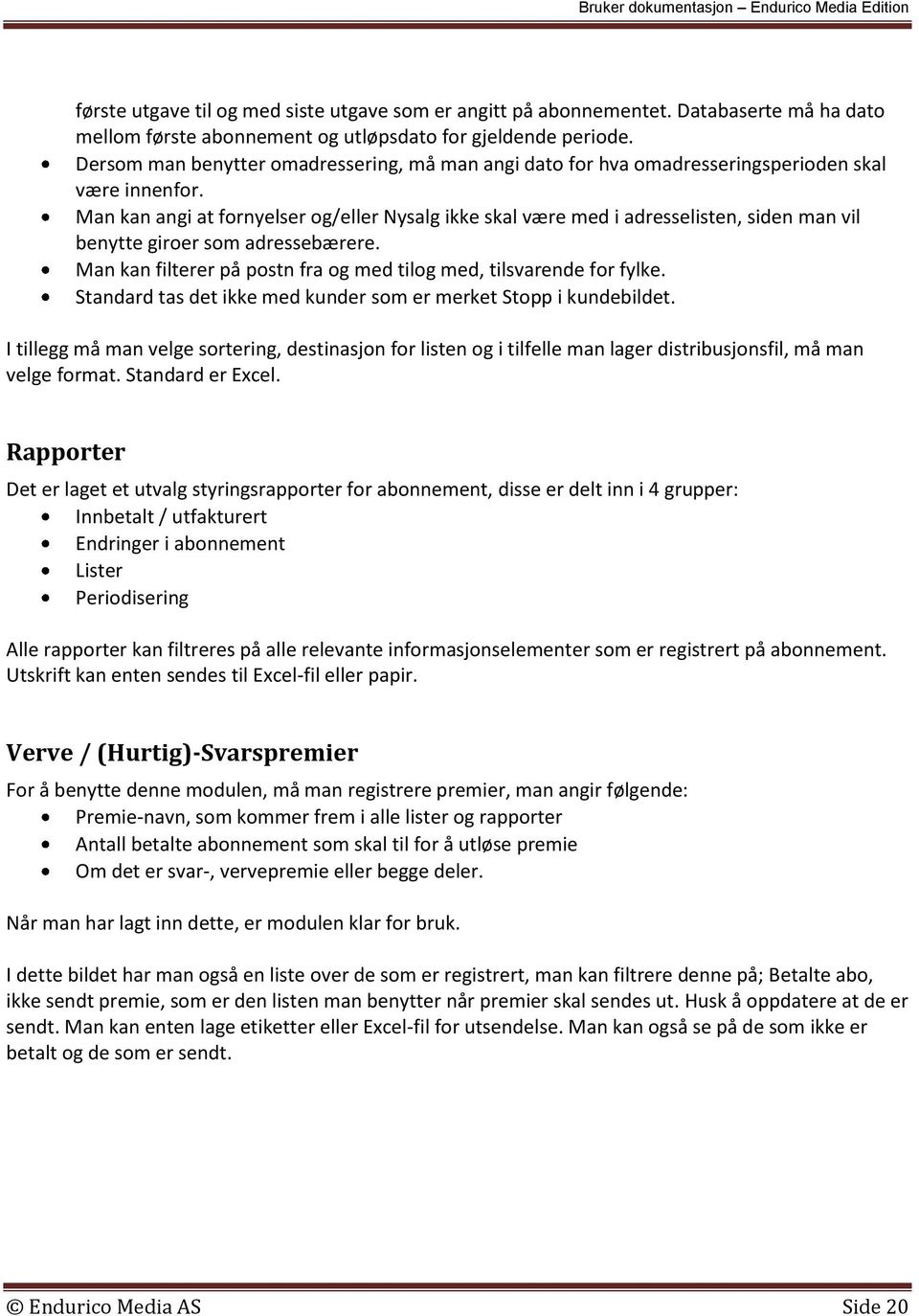 Man kan angi at fornyelser og/eller Nysalg ikke skal være med i adresselisten, siden man vil benytte giroer som adressebærere. Man kan filterer på postn fra og med tilog med, tilsvarende for fylke.