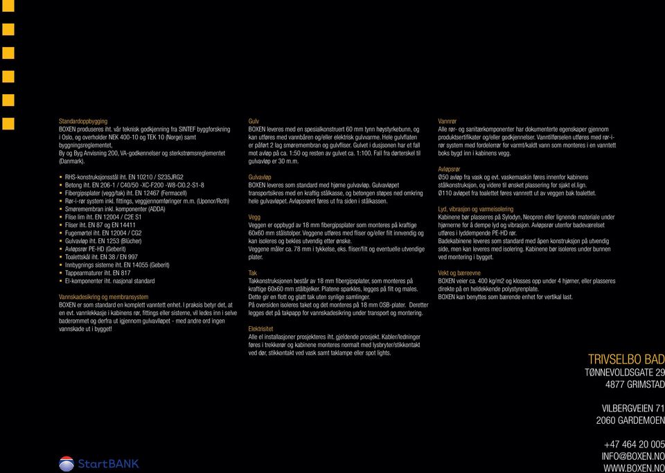 (Danmark). RHS-konstruksjonsstål iht. EN 10210 / S235JRG2 Betong iht. EN 206-1 / C40/50 -XC-F200 -W8-CI0.2-S1-8 Fibergipsplater (vegg/tak) iht. EN 12467 (Fermacell) Rør-i-rør system inkl.