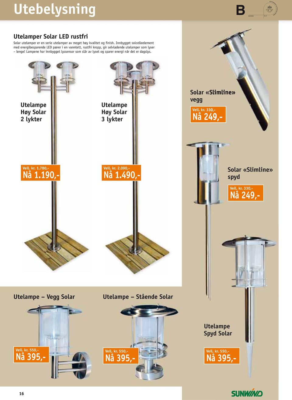 Lampene har innbygget lyssensor som slår av lyset og sparer energi når det er dagslys. Utelampe Høy Solar 2 lykter Utelampe Høy Solar 3 lykter Solar «Slimline» vegg Veil.