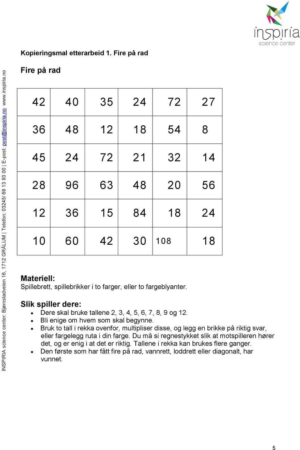 spillebrikker i to farger, eller to fargeblyanter. Slik spiller dere: Dere skal bruke tallene 2, 3, 4, 5, 6, 7, 8, 9 og 12. Bli enige om hvem som skal begynne.