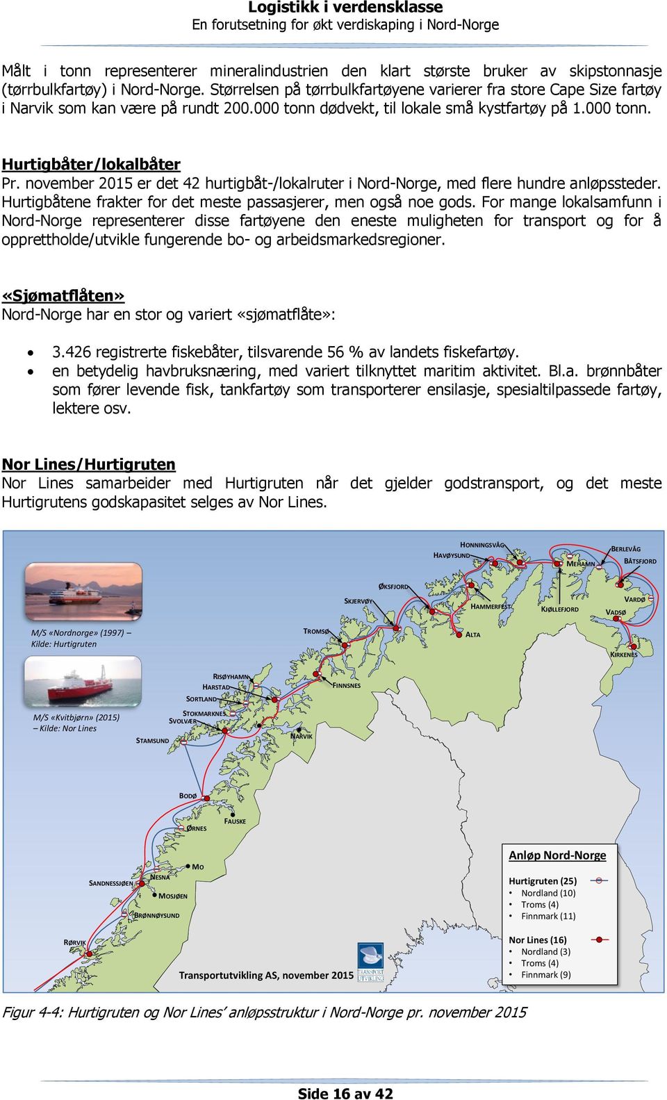 november 2015 er det 42 hurtigbåt-/lokalruter i Nord-Norge, med flere hundre anløpssteder. Hurtigbåtene frakter for det meste passasjerer, men også noe gods.