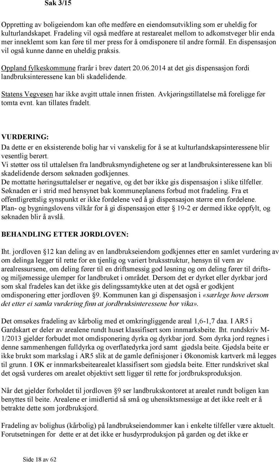 En dispensasjon vil også kunne danne en uheldig praksis. Oppland fylkeskommune frarår i brev datert 20.06.2014 at det gis dispensasjon fordi landbruksinteressene kan bli skadelidende.