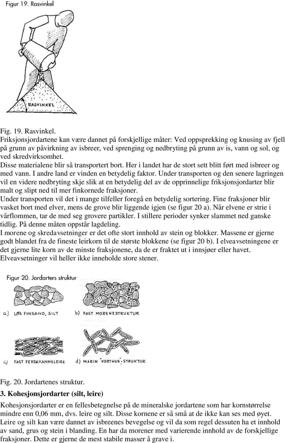 skredvirksomhet. Disse materialene blir så transportert bort. Her i landet har de stort sett blitt ført med isbreer og med vann. I andre land er vinden en betydelig faktor.