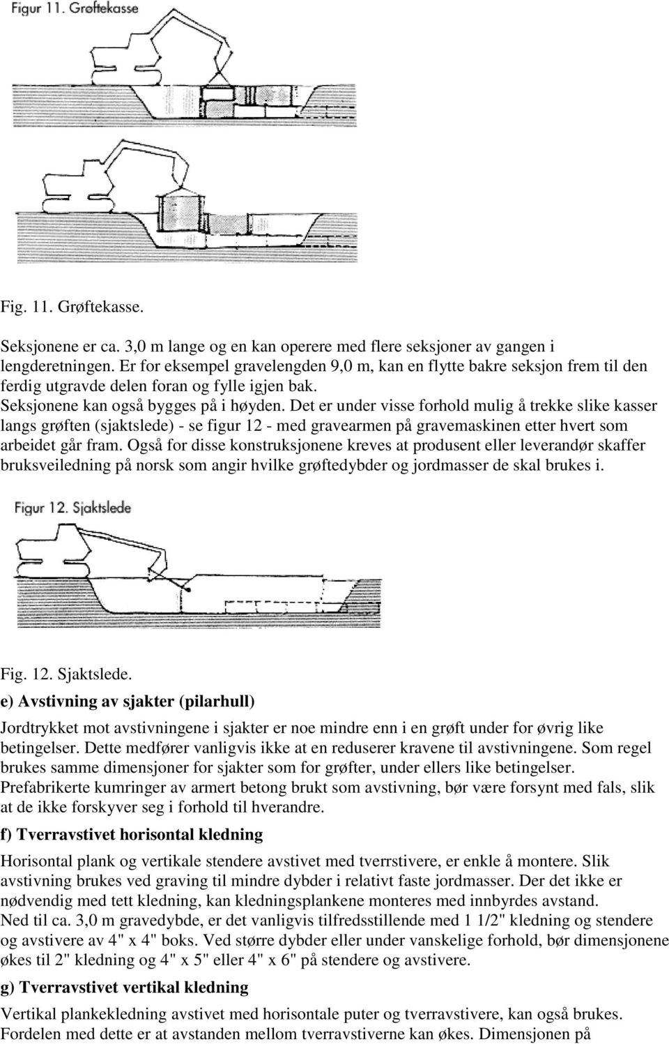 Det er under visse forhold mulig å trekke slike kasser langs grøften (sjaktslede) - se figur 12 - med gravearmen på gravemaskinen etter hvert som arbeidet går fram.