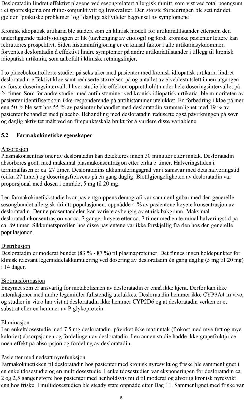 Kronisk idiopatisk urtikaria ble studert som en klinisk modell for urtikariatilstander ettersom den underliggende patofysiologien er lik (uavhenging av etiologi) og fordi kroniske pasienter lettere