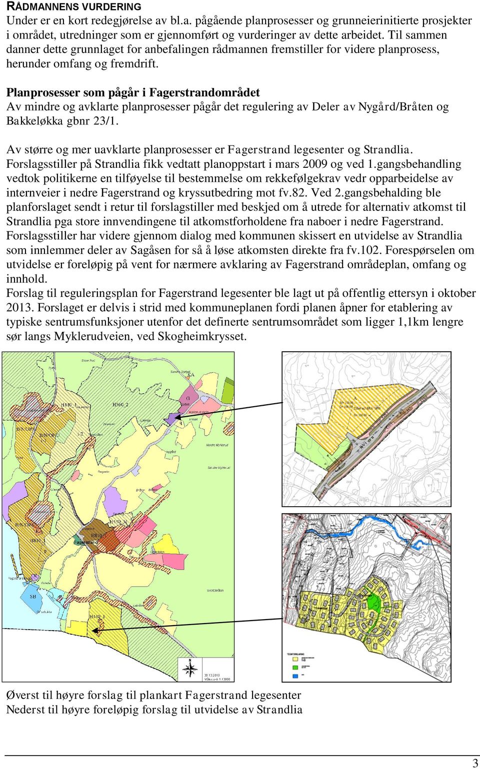 Planprosesser som pågår i Fagerstrandområdet Av mindre og avklarte planprosesser pågår det regulering av Deler av Nygård/Bråten og Bakkeløkka gbnr 23/1.