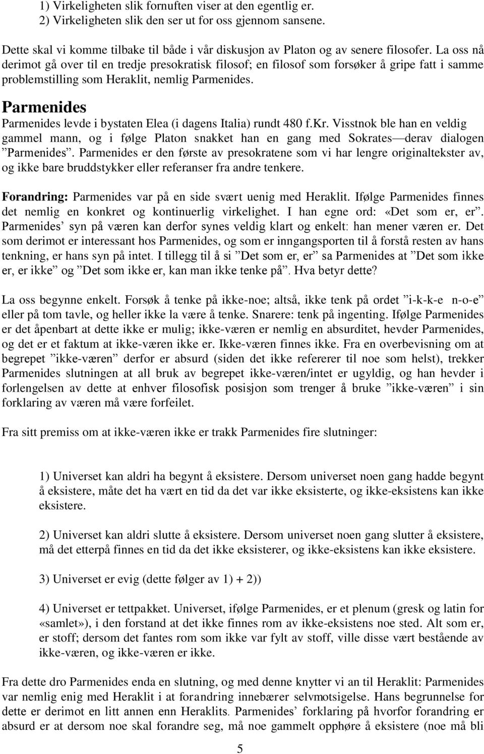 La oss nå derimot gå over til en tredje presokratisk filosof; en filosof som forsøker å gripe fatt i samme problemstilling som Heraklit, nemlig Parmenides.