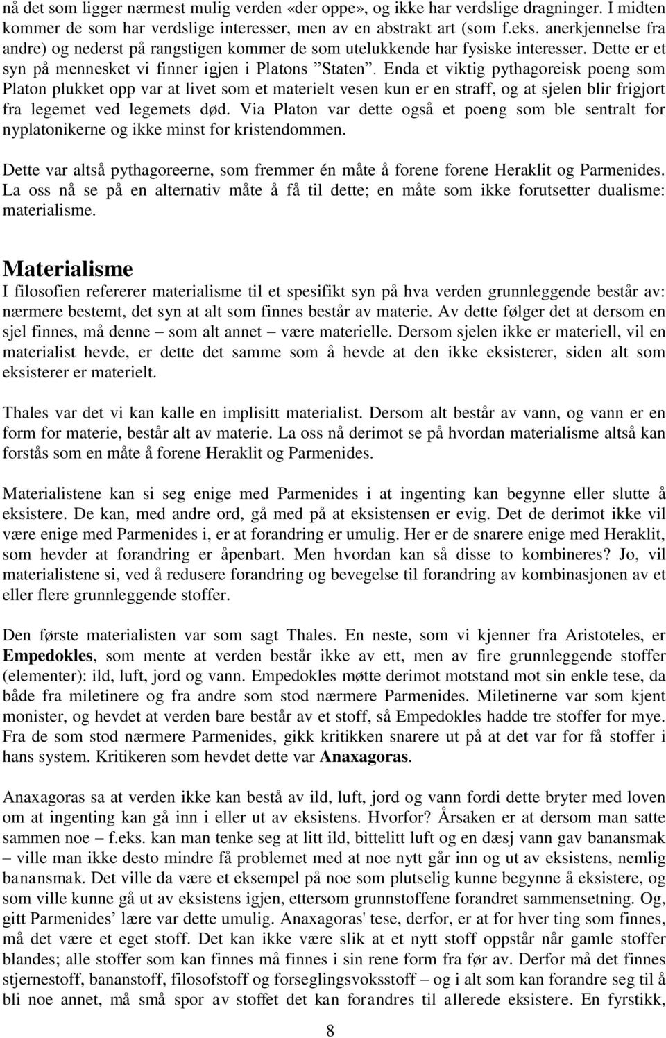 Enda et viktig pythagoreisk poeng som Platon plukket opp var at livet som et materielt vesen kun er en straff, og at sjelen blir frigjort fra legemet ved legemets død.