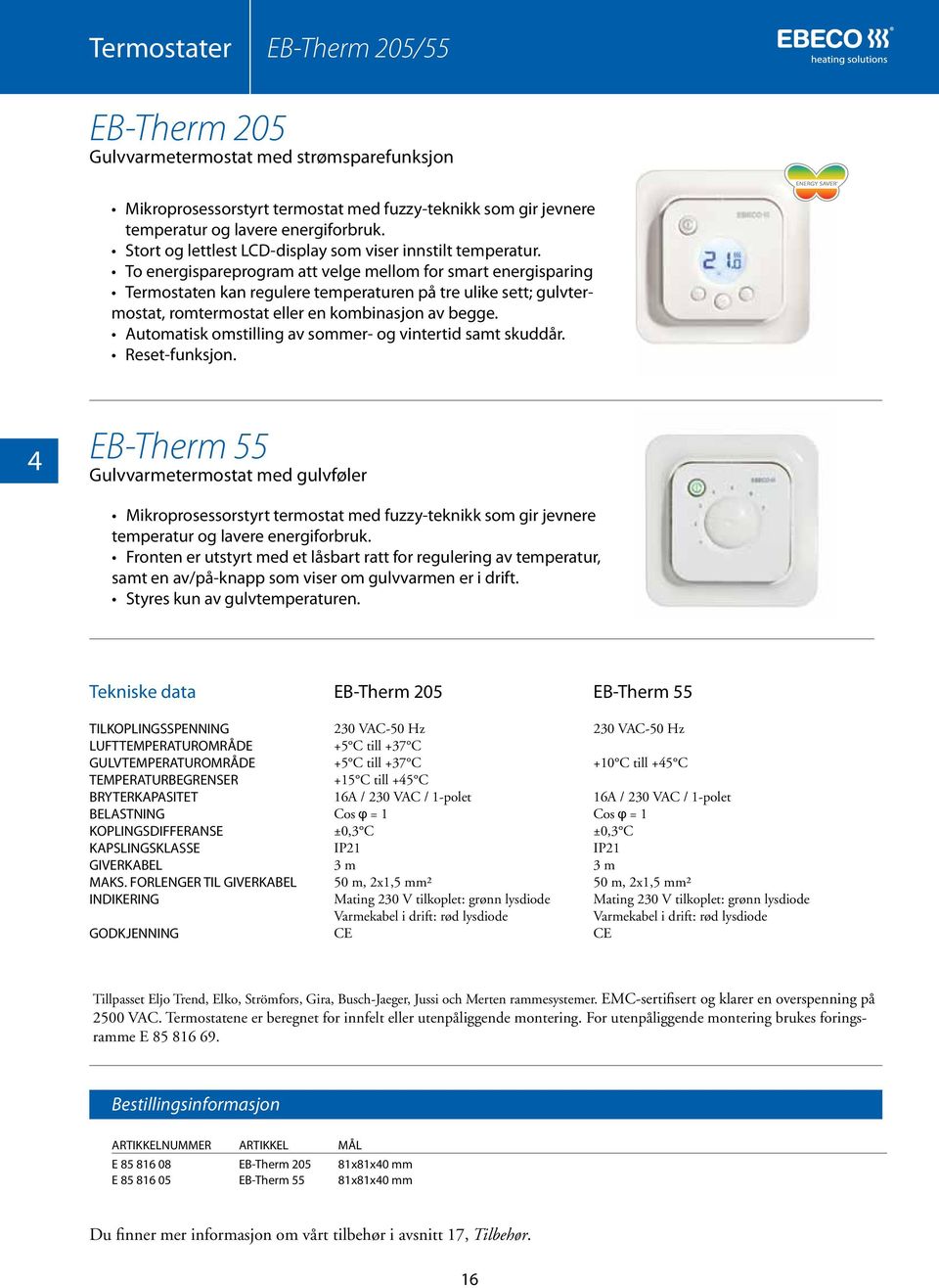 To energispareprogram att velge mellom for smart energisparing Termostaten kan regulere temperaturen på tre ulike sett; gulvtermostat, romtermostat eller en kombinasjon av begge.