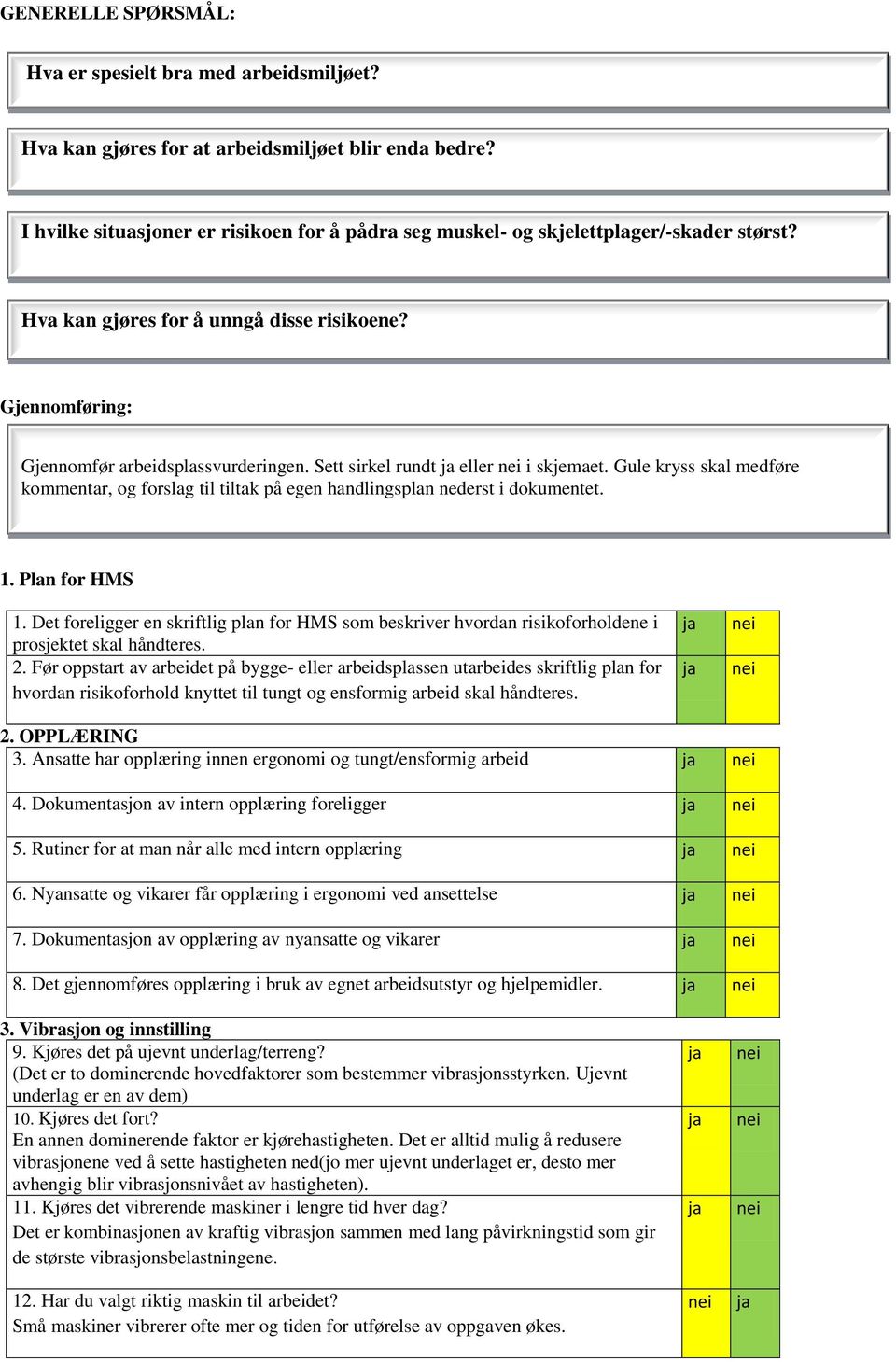 Sett sirkel rundt eller i skjemaet. Gule kryss skal medføre kommentar, og forslag til tiltak på egen handlingsplan nederst i dokumentet. 1. Plan for HMS 1.