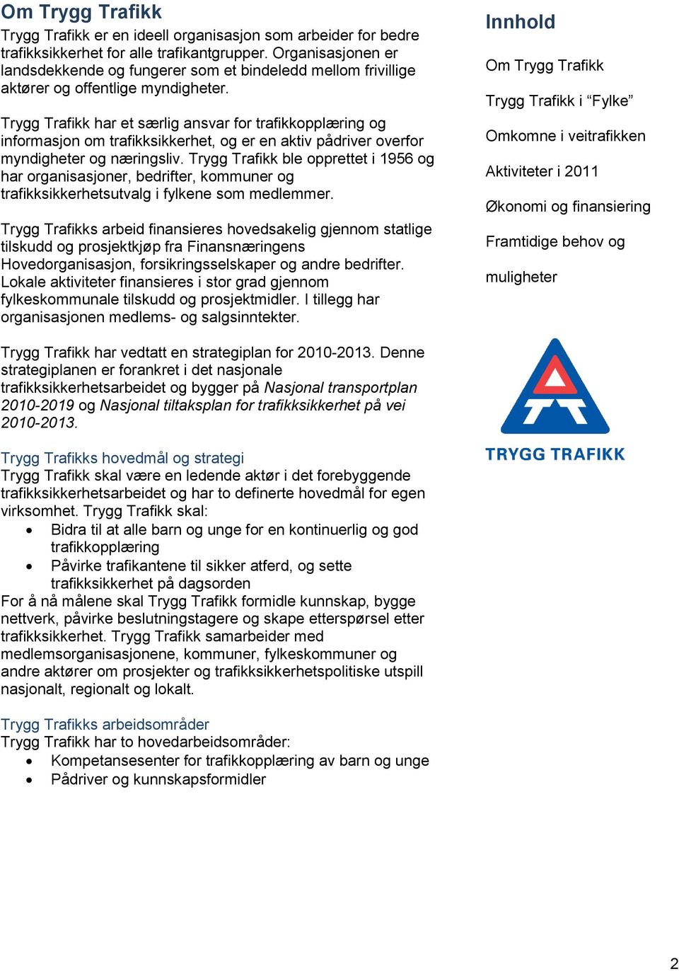 Trygg Trafikk har et særlig ansvar for trafikkopplæring og informasjon om trafikksikkerhet, og er en aktiv pådriver overfor myndigheter og næringsliv.