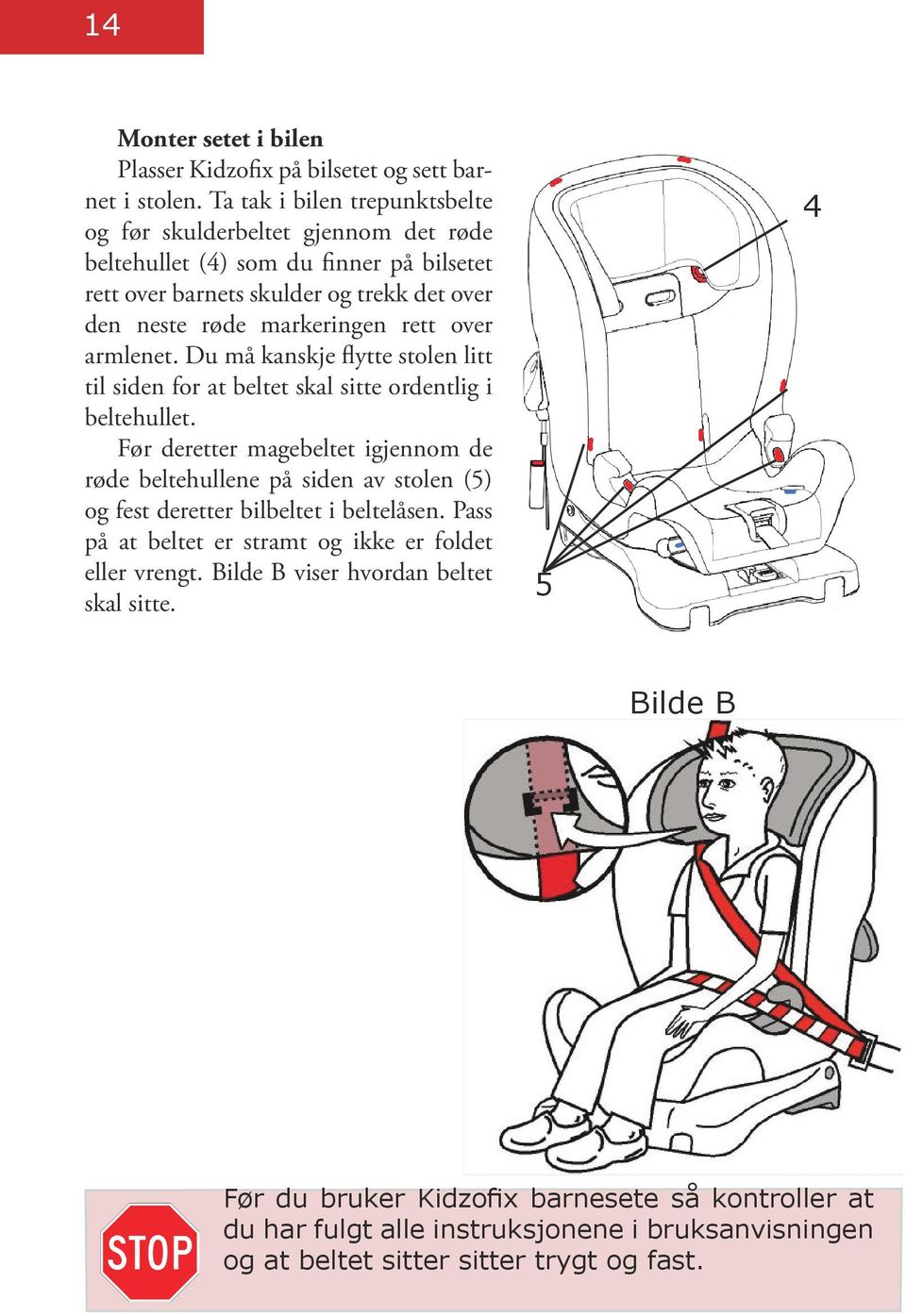 over armlenet. Du må kanskje flytte stolen litt til siden for at beltet skal sitte ordentlig i beltehullet.