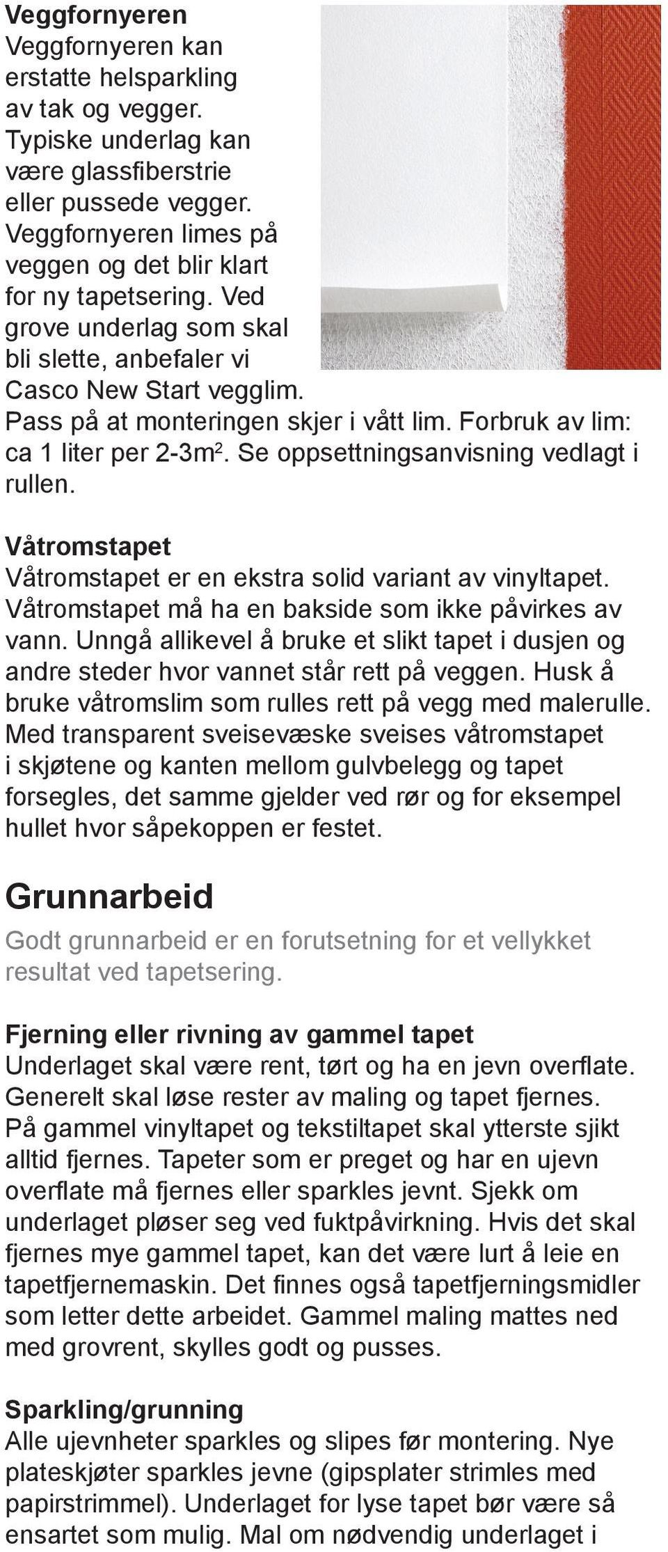 Forbruk av lim: ca 1 liter per 2-3m 2. Se oppsettningsanvisning vedlagt i rullen. Våtromstapet Våtromstapet er en ekstra solid variant av vinyltapet.