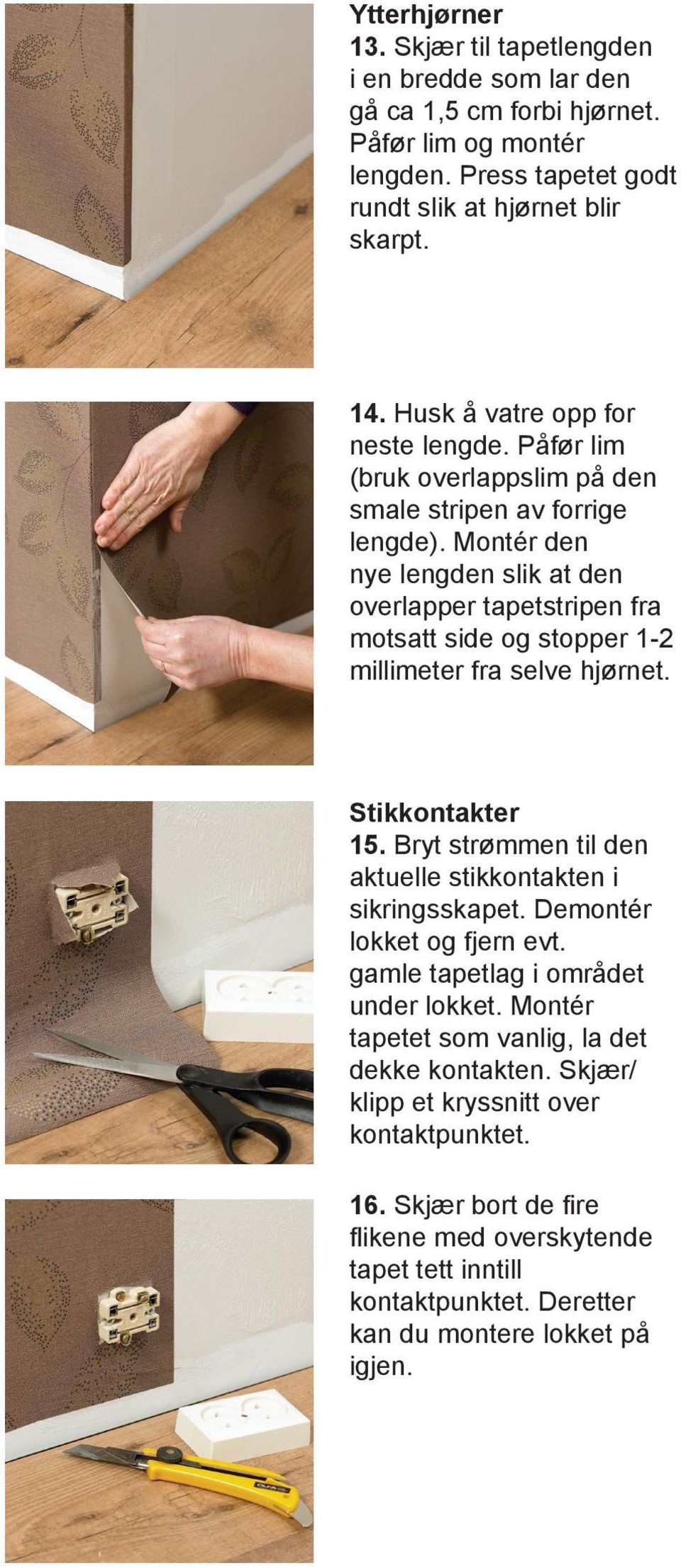 Montér den nye lengden slik at den overlapper tapetstripen fra motsatt side og stopper 1-2 millimeter fra selve hjørnet. Stikkontakter 15.