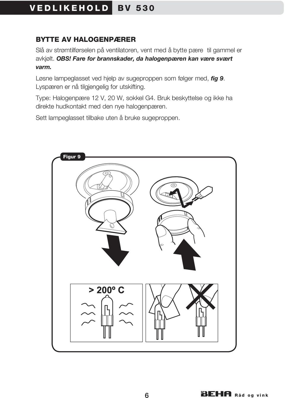 Løsne lampeglasset ved hjelp av sugeproppen som følger med, fig 9. Lyspæren er nå tilgjengelig for utskifting.