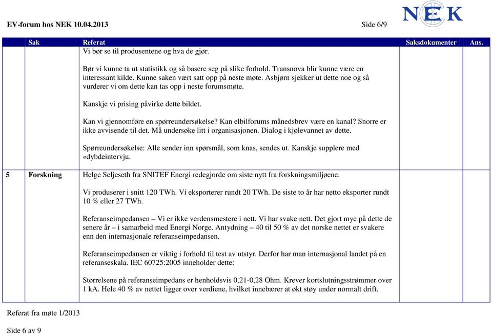 Kan vi gjennomføre en spørreundersøkelse? Kan elbilforums månedsbrev være en kanal? Snorre er ikke avvisende til det. Må undersøke litt i organisasjonen. Dialog i kjølevannet av dette.