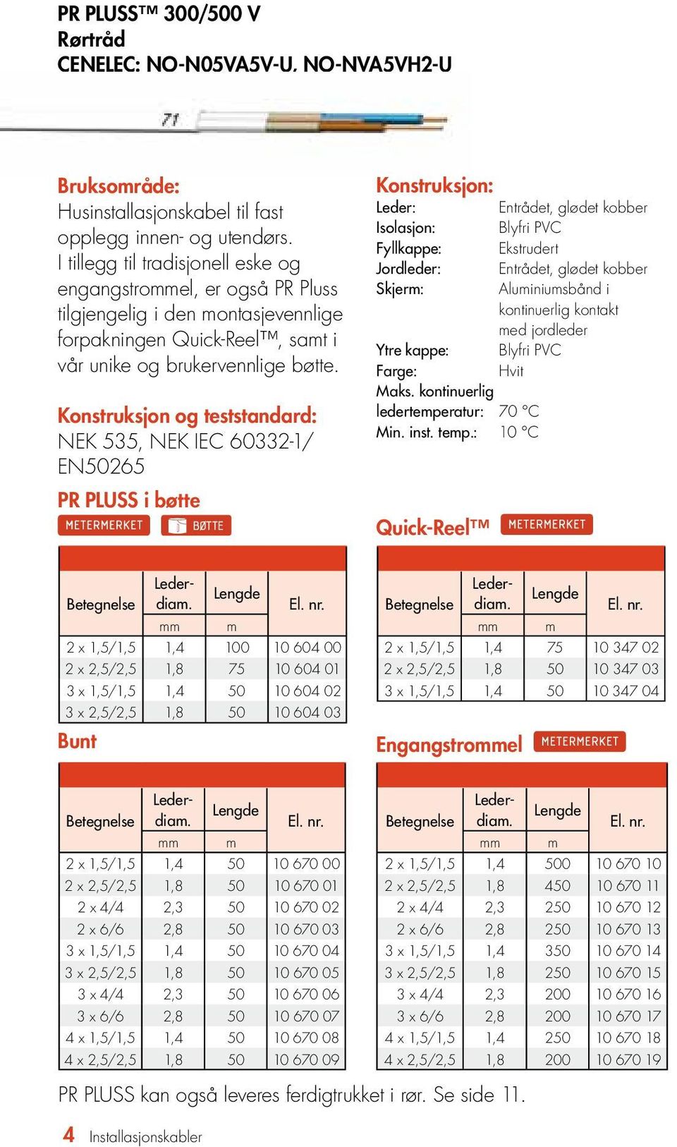 NEK 535, NEK IEC 60332-1/ EN50265 PR PLUSS i bøtte Entrådet, glødet kobber Isolasjon: Blyfri PVC Fyllkappe: Ekstrudert Jordleder: Entrådet, glødet kobber Skjerm: Aluminiumsbånd i kontinuerlig kontakt